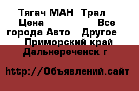  Тягач МАН -Трал  › Цена ­ 5.500.000 - Все города Авто » Другое   . Приморский край,Дальнереченск г.